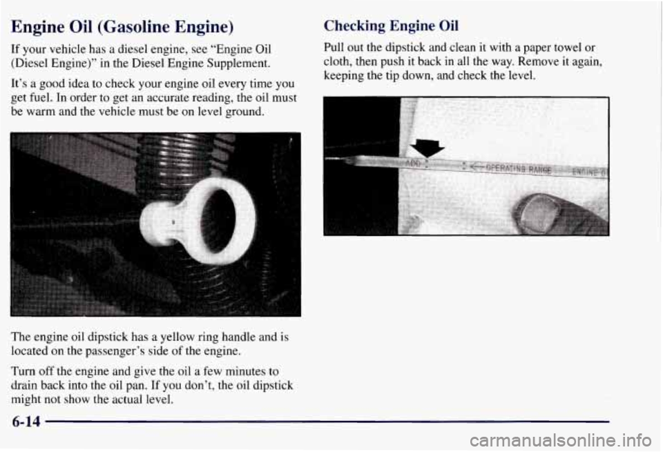 CHEVROLET SUBURBAN 1997 Owners Manual Engine Oil (Gasoline Engine)
If your vehicle has a diesel engine, see “Engine Oil
(Diesel Engine)” in the Diesel Engine Supplement.
It’s a good idea to check your engine oil every t CHEVROLET SUBURBAN 1997 Owners Manual Engine Oil (Gasoline Engine)
If your vehicle has a diesel engine, see “Engine Oil
(Diesel Engine)” in the Diesel Engine Supplement.
It’s a good idea to check your engine oil every t