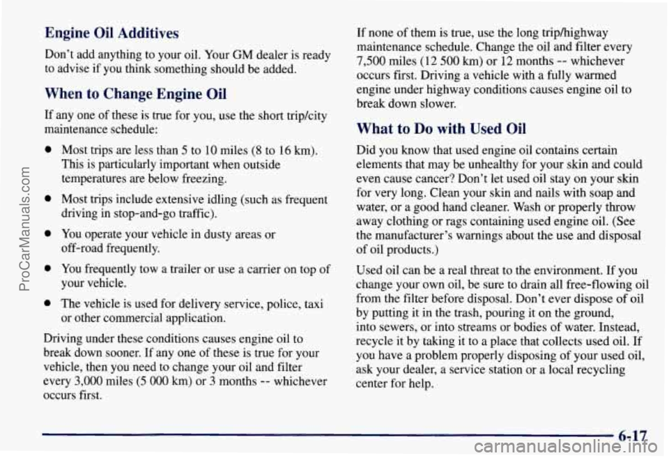 CHEVROLET SUBURBAN 1997 Owners Manual Engine Oil Additives
Don’t add anything to your oil. Your GM dealer is ready
to advise if you think something should be added.
When to Change Engine Oil
If any one of these is true CHEVROLET SUBURBAN 1997 Owners Manual Engine Oil Additives
Don’t add anything to your oil. Your GM dealer is ready
to advise if you think something should be added.
When to Change Engine Oil
If any one of these is true