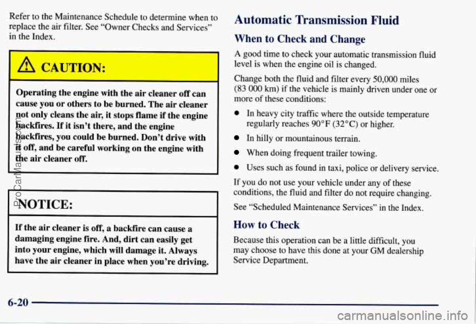 CHEVROLET SUBURBAN 1997 Owners Manual Refer to the Maintenance Schedule to determine when to
replace the
air filter. See “Owner Checks and Services”
in the Index.
A CAUTION:
Operating the engine with the air cleaner of CHEVROLET SUBURBAN 1997 Owners Manual Refer to the Maintenance Schedule to determine when to
replace the
air filter. See “Owner Checks and Services”
in the Index.
A CAUTION:
Operating the engine with the air cleaner of