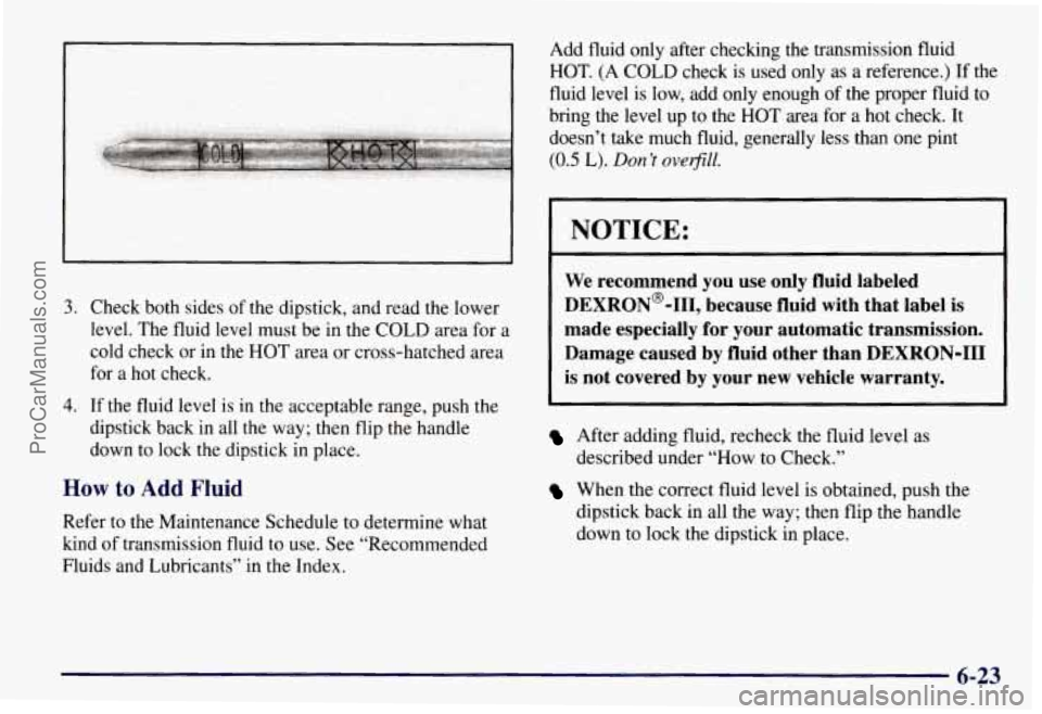 CHEVROLET SUBURBAN 1997  Owners Manual 3. Check both sides of the dipstick, and read the  lower 
level. The fluid  level must be  in the  COLD  area for a 
cold check or in  the 
HOT area or cross-hatched  area 
for  a hot check. 
4. If th