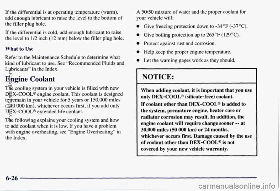 CHEVROLET SUBURBAN 1997  Owners Manual If the differential  is at operating temperature (warm), 
add  enough  lubricant  to raise  the level 
to the bottom  of 
the  filler  plug hole. 
If  the  differential  is  cold, add enough lubricant
