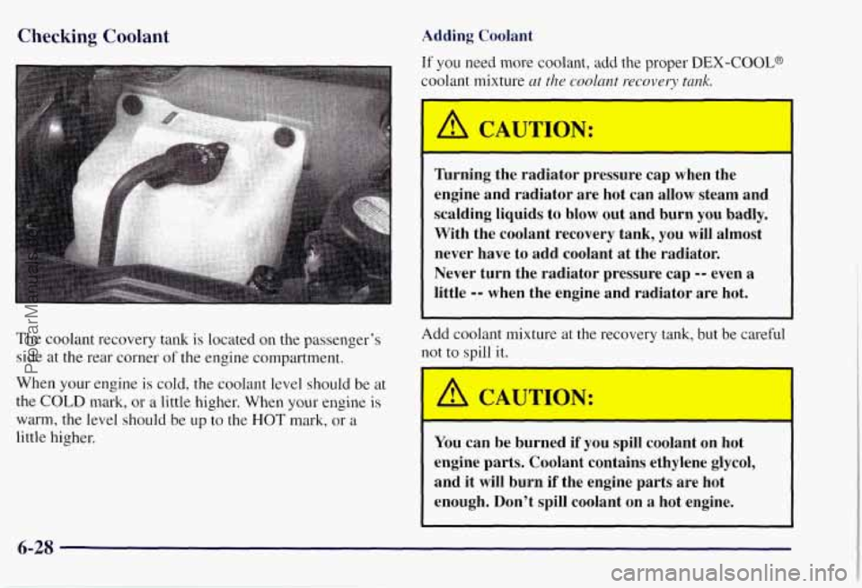 CHEVROLET SUBURBAN 1997  Owners Manual Checking Coolant 
The  coolant recovery tank is located on the passenger’s 
side  at 
the rear corner  of the  engine  compartment. 
When  your engine  is cold,  the coolant level should  be  at 
th