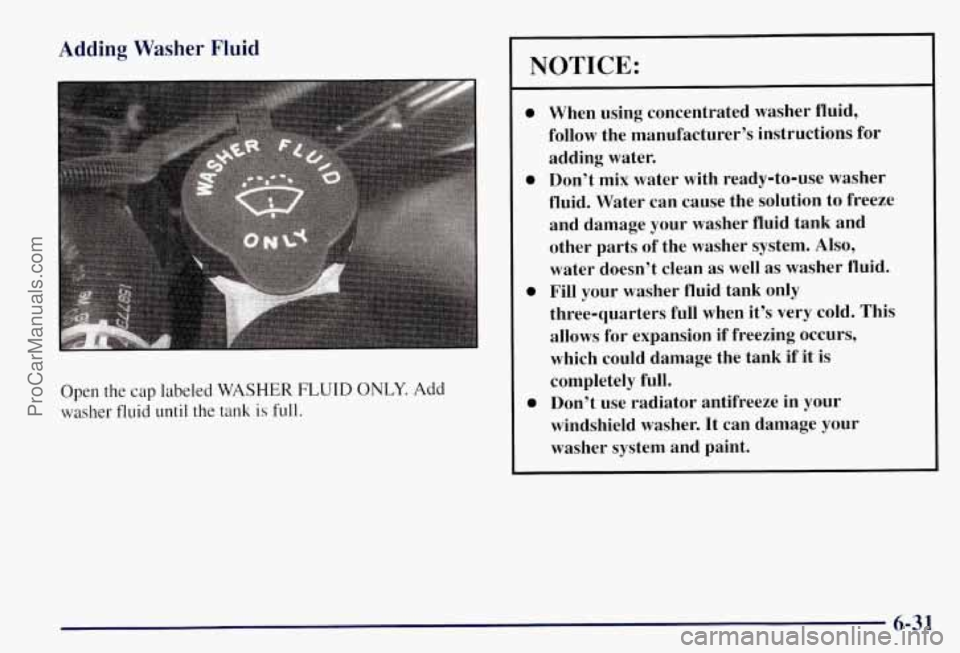 CHEVROLET SUBURBAN 1997  Owners Manual Adding Washer Fluid 
Open  the cap labeled WASHER FLUID ONLY. Add 
washer  fluid  until  the 
tank is full. 
NOTICE: 
0 
0 
0 
0 
When using concentrated washer  fluid, 
follow  the manufacturer’s  