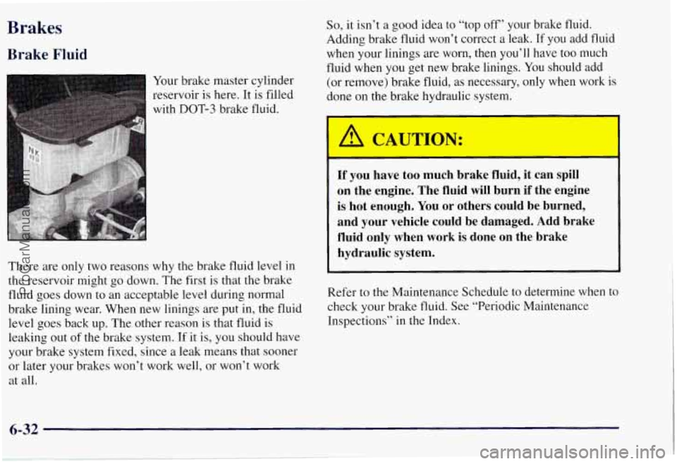 CHEVROLET SUBURBAN 1997 Owners Manual Brakes
Brake Fluid
Your brake master cylinder
reservoir
is here. It is filled
with DOT-3 brake fluid.
So, it isn’t a good idea to “top off’ your brake fluid.
Adding brake fluid CHEVROLET SUBURBAN 1997 Owners Manual Brakes
Brake Fluid
Your brake master cylinder
reservoir
is here. It is filled
with DOT-3 brake fluid.
So, it isn’t a good idea to “top off’ your brake fluid.
Adding brake fluid