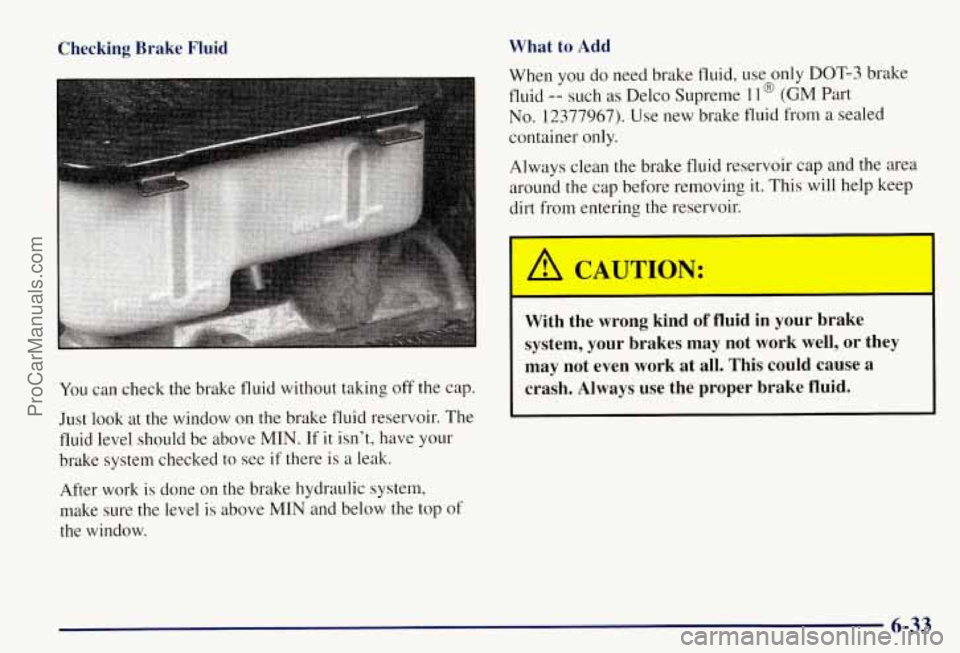 CHEVROLET SUBURBAN 1997 Owners Manual Checking Brake Fluid What to Add
You
can check the brake fluid without taking off the cap.
Just look at the window on the brake fluid reservoir. The
fluid level should be above MIN CHEVROLET SUBURBAN 1997 Owners Manual Checking Brake Fluid What to Add
You
can check the brake fluid without taking off the cap.
Just look at the window on the brake fluid reservoir. The
fluid level should be above MIN