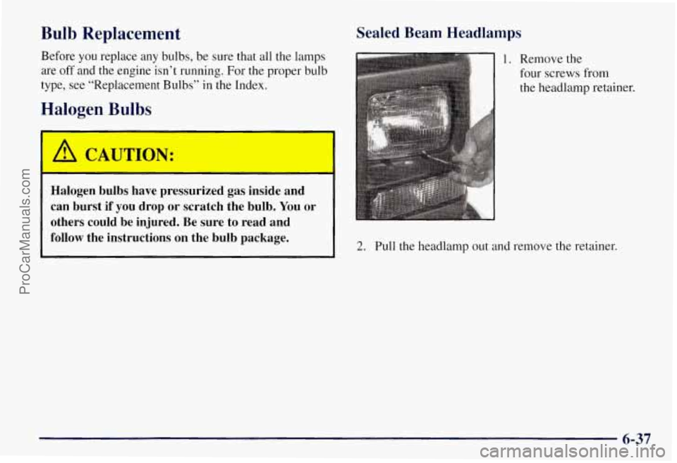 CHEVROLET SUBURBAN 1997 Owners Manual Bulb Replacement
Before you replace any bulbs, be sure that all the lamps
are off and the engine isn’t running. For the proper bulb
-
lbs” in the
type,
see “Replacement Bu
Halogen CHEVROLET SUBURBAN 1997 Owners Manual Bulb Replacement
Before you replace any bulbs, be sure that all the lamps
are off and the engine isn’t running. For the proper bulb
-
lbs” in the
type,
see “Replacement Bu
Halogen