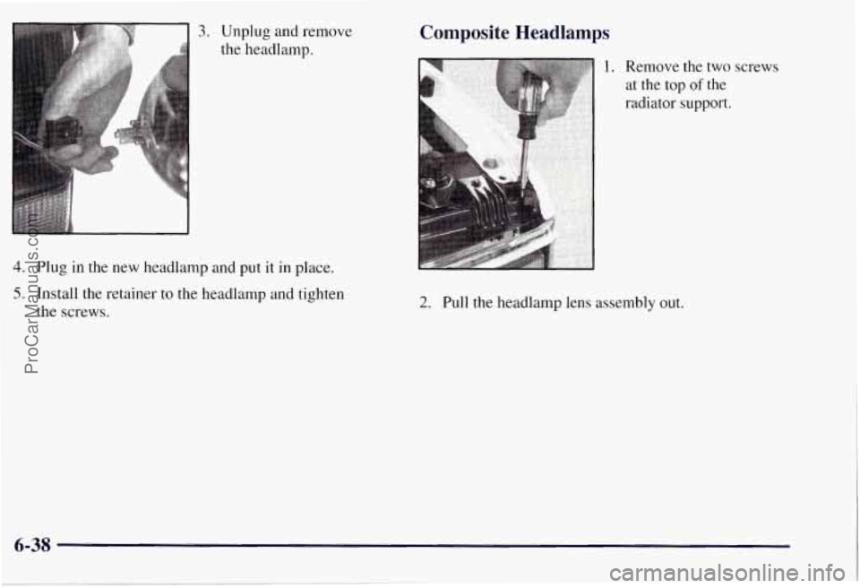 CHEVROLET SUBURBAN 1997 Owners Manual 3. Unplug and remove
the headlamp.
4. Plug in the new headlamp and put it in place.
5. Install the retainer to the headlamp and tighten
the screws.
Composite Headlamps
2. Pull the head CHEVROLET SUBURBAN 1997 Owners Manual 3. Unplug and remove
the headlamp.
4. Plug in the new headlamp and put it in place.
5. Install the retainer to the headlamp and tighten
the screws.
Composite Headlamps
2. Pull the head