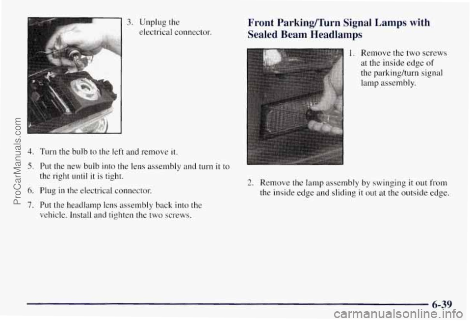 CHEVROLET SUBURBAN 1997 Owners Manual 3. Unplug the
electrical connector.
4. Turn the bulb to the left and remove it.
5. Put the new bulb into the lens assembly and turn it to
the right until it
is tight.
6. Plug in CHEVROLET SUBURBAN 1997 Owners Manual 3. Unplug the
electrical connector.
4. Turn the bulb to the left and remove it.
5. Put the new bulb into the lens assembly and turn it to
the right until it
is tight.
6. Plug in