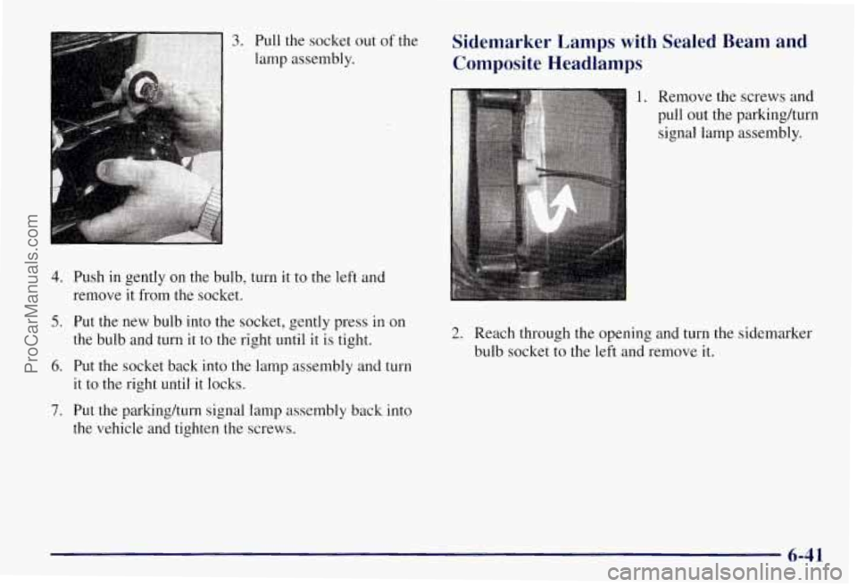 CHEVROLET SUBURBAN 1997 Owners Manual 3. Pull the socket out of the
lamp assembly.
4. Push in gently on the bulb, turn it to the left and
remove it from the socket.
5. Put the new bulb into the socket, gently press in on
t CHEVROLET SUBURBAN 1997 Owners Manual 3. Pull the socket out of the
lamp assembly.
4. Push in gently on the bulb, turn it to the left and
remove it from the socket.
5. Put the new bulb into the socket, gently press in on
t
