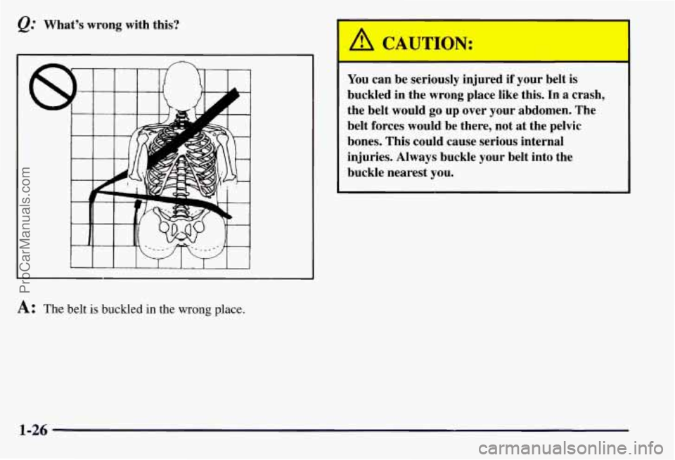 CHEVROLET SUBURBAN 1997 Owners Guide &.. What’s wrong with this? 
A: The belt is buckled in the wrong  place. 
You can be seriously injured  if your  belt is 
buckled  in  the wrong  place  like  this. 
In a crash, 
the  belt  would  g