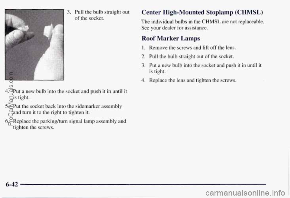CHEVROLET SUBURBAN 1997 Owners Manual 3. Pull the bulb straight out
of the socket.
Roof Marker Lamps
1. Remove the screws and lift off the lens.
2. Pull the bulb straight out of the socket.
3. Put a new bulb into the socket CHEVROLET SUBURBAN 1997 Owners Manual 3. Pull the bulb straight out
of the socket.
Roof Marker Lamps
1. Remove the screws and lift off the lens.
2. Pull the bulb straight out of the socket.
3. Put a new bulb into the socket