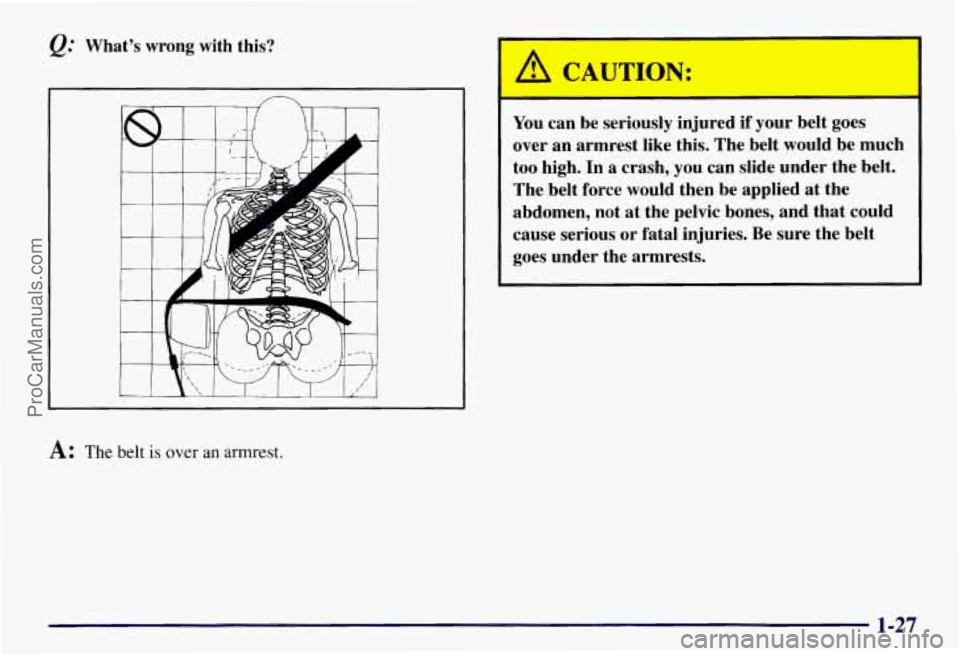 CHEVROLET SUBURBAN 1997 Owners Guide Q: What’s  wrong with this? 
A: The belt is over  an armrest. 
You can  be  seriously  injured if your belt  goes 
over  an  armrest  like  this. The belt  would  be  much 
too  high. 
In a  crash, 