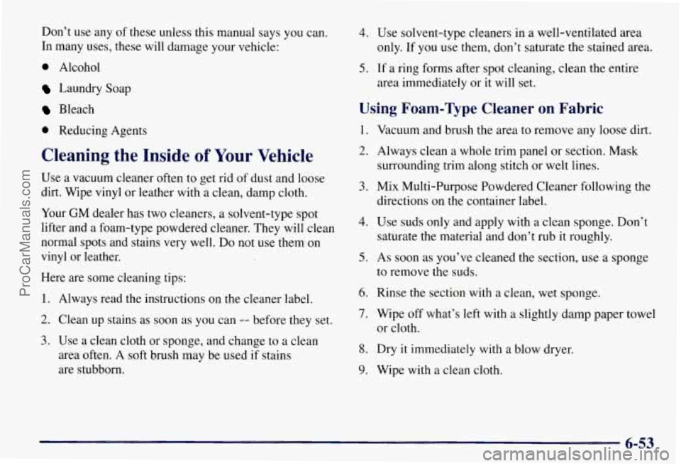 CHEVROLET SUBURBAN 1997 Owners Manual Don’t use any of these unless this manual says you can.
In many uses, these will damage your vehicle:
0 Alcohol
Laundry Soap
Bleach
0 Reducing Agents
Cleaning the Inside of Your Vehi CHEVROLET SUBURBAN 1997 Owners Manual Don’t use any of these unless this manual says you can.
In many uses, these will damage your vehicle:
0 Alcohol
Laundry Soap
Bleach
0 Reducing Agents
Cleaning the Inside of Your Vehi