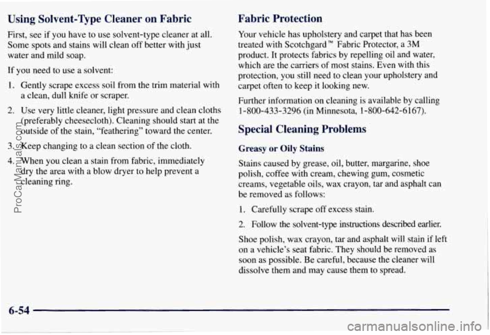 CHEVROLET SUBURBAN 1997 Owners Manual Using Solvent-Qpe Cleaner on Fabric
First, see if you have to use solvent-type cleaner at all.
Some spots and stains will clean off better with just
water and mild soap.
If
you need t CHEVROLET SUBURBAN 1997 Owners Manual Using Solvent-Qpe Cleaner on Fabric
First, see if you have to use solvent-type cleaner at all.
Some spots and stains will clean off better with just
water and mild soap.
If
you need t