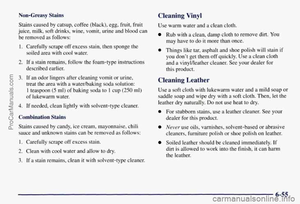CHEVROLET SUBURBAN 1997 Owners Manual Non-Greasy Stains Cleaning Vinyl
Stains caused by catsup, coffee (black), egg, fruit, fruit
juice, milk, soft drinks, wine, vomit, urine and blood can
be removed as follows:
1. Careful CHEVROLET SUBURBAN 1997 Owners Manual Non-Greasy Stains Cleaning Vinyl
Stains caused by catsup, coffee (black), egg, fruit, fruit
juice, milk, soft drinks, wine, vomit, urine and blood can
be removed as follows:
1. Careful