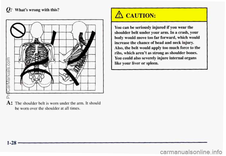 CHEVROLET SUBURBAN 1997 Owners Guide What’s wrong with this? 
I 
A: The shoulder  belt is worn under  the  arm. It should 
be worn over the shoulder  at all  times. 
You  can be  seriously  injured if you  wear  the 
shoulder belt  und