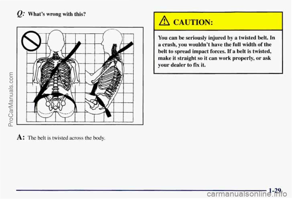 CHEVROLET SUBURBAN 1997 Owners Guide Q: What’s  wrong  with  this? 
A: The belt is twisted across the body. 
You can  be  seriously  injured  by a  twisted  belt.  In 
a  crash,  you  wouldn’t  have  the  full  width 
of the 
belt  t