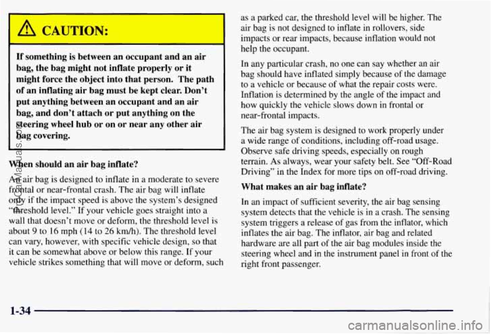 CHEVROLET SUBURBAN 1997 Service Manual If something is between an occupant and an air
bag, the bag might not inflate properly or it
might force the object into that person. The path
of an inflating air bag must b CHEVROLET SUBURBAN 1997 Service Manual If something is between an occupant and an air
bag, the bag might not inflate properly or it
might force the object into that person. The path
of an inflating air bag must b