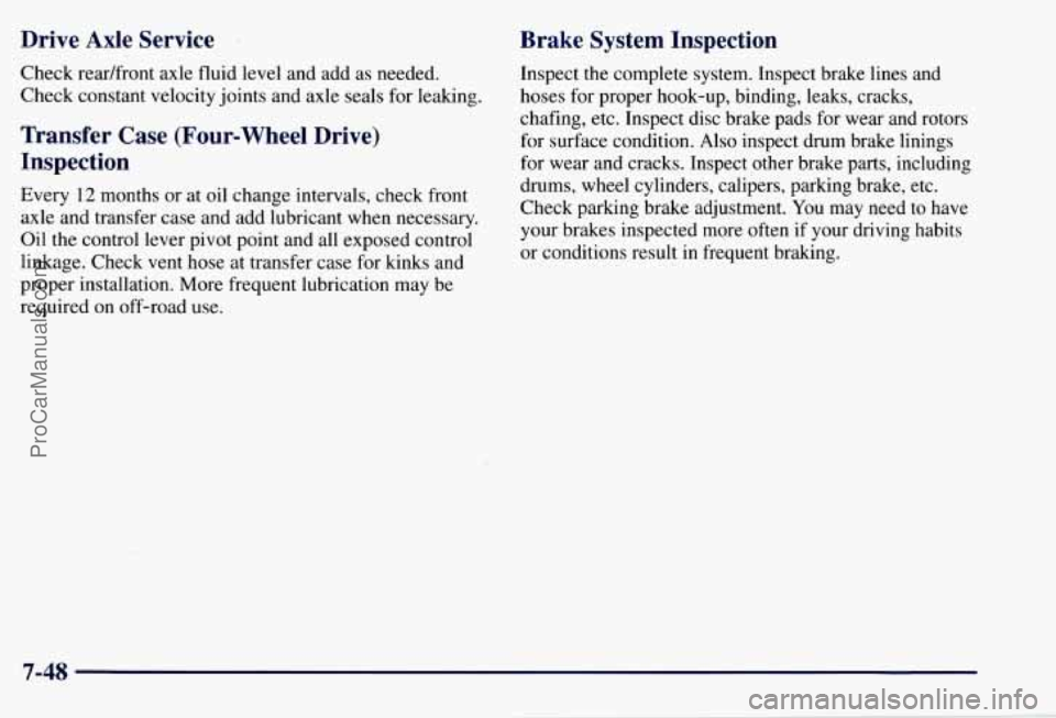 CHEVROLET SUBURBAN 1997  Owners Manual Drive  Axle  Service 
Check  readfront  axle  fluid  level and add as needed. 
Check  constant velocity  joints  and axle seals  for  leaking. 
Transfer  Case  (Four-wheel Drive) 
Inspection 
Every 12