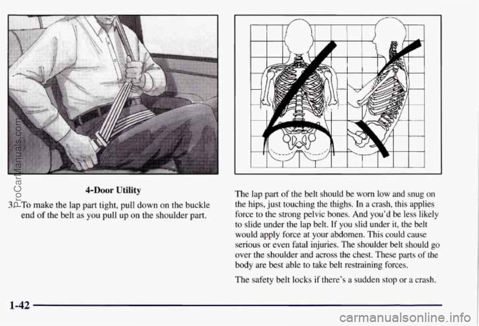 CHEVROLET SUBURBAN 1997 Service Manual 4-DOOr Utility
3. To make the lap part tight, pull down on the buckle
end
of the belt as you pull up on the shoulder part. The lap
part of the belt should be worn low and snug o CHEVROLET SUBURBAN 1997 Service Manual 4-DOOr Utility
3. To make the lap part tight, pull down on the buckle
end
of the belt as you pull up on the shoulder part. The lap
part of the belt should be worn low and snug o