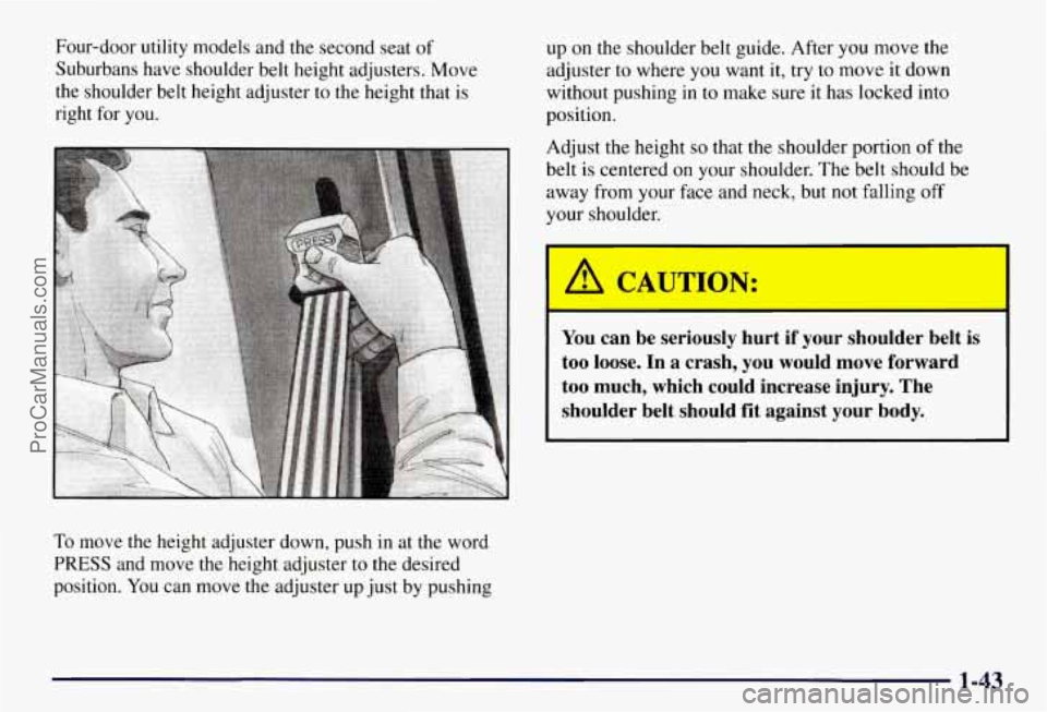 CHEVROLET SUBURBAN 1997 Service Manual Four-door utility models and the second seat of
Suburbans have shoulder belt height adjusters. Move
the shoulder belt height adjuster to the height that is
right for you.
To move the heigh CHEVROLET SUBURBAN 1997 Service Manual Four-door utility models and the second seat of
Suburbans have shoulder belt height adjusters. Move
the shoulder belt height adjuster to the height that is
right for you.
To move the heigh