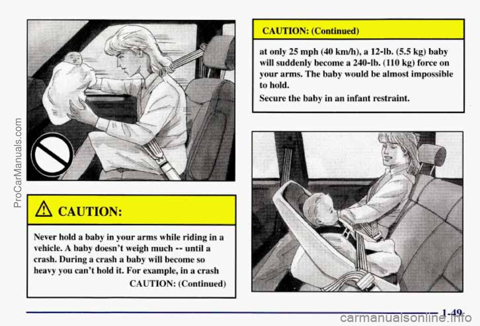 CHEVROLET SUBURBAN 1997 Workshop Manual Never  hold a baby in your  arms  while  riding  in a 
vehicle. A baby doesn’t  weigh  much -- until a 
crash. During a crash a baby will become so 
heavy  you  can’t  hold  it.  For example,  in 