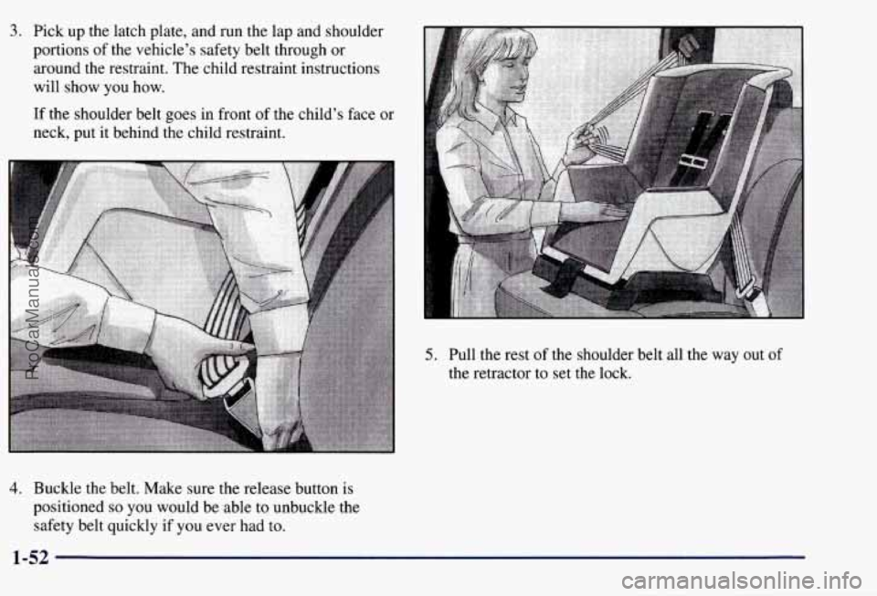CHEVROLET SUBURBAN 1997 Workshop Manual 3. Pick up the latch plate, and run  the lap and shoulder 
portions  of the  vehicle’s safety belt through  or 
around the restraint.  The  child  restraint instructions 
will  show  you  how. 
If  