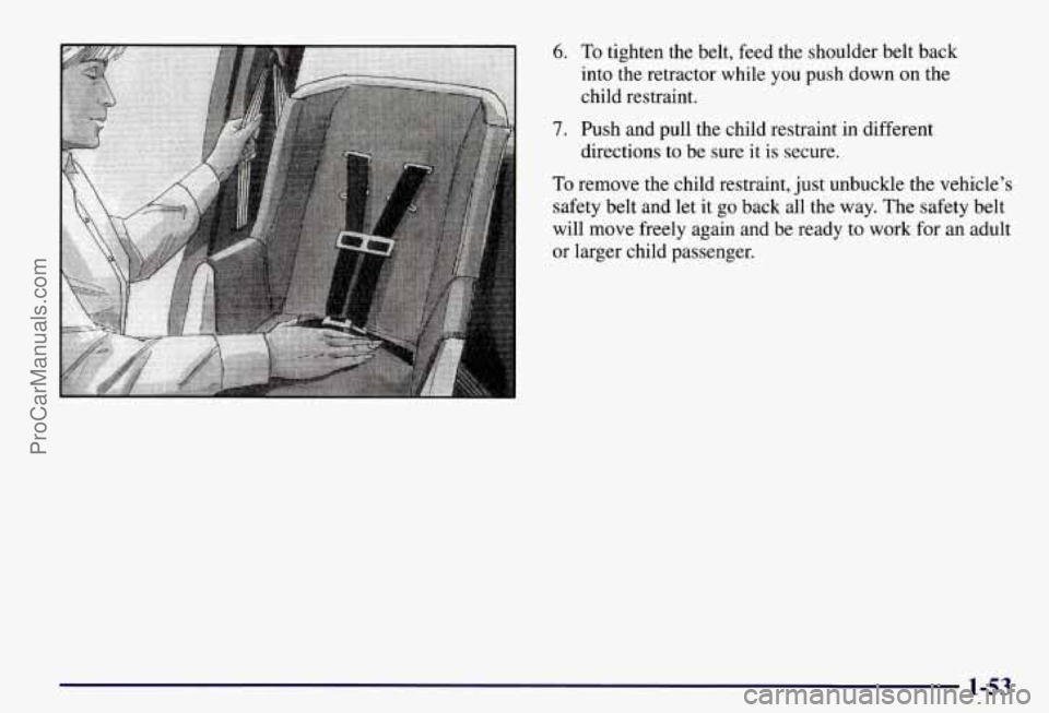 CHEVROLET SUBURBAN 1997 Workshop Manual 6. To tighten  the  belt,  feed  the  shoulder  belt  back 
into  the  retractor  while  you  push  down  on  the 
child  restraint. 
7. Push  and  pull  the  child  restraint  in  different 
To remov