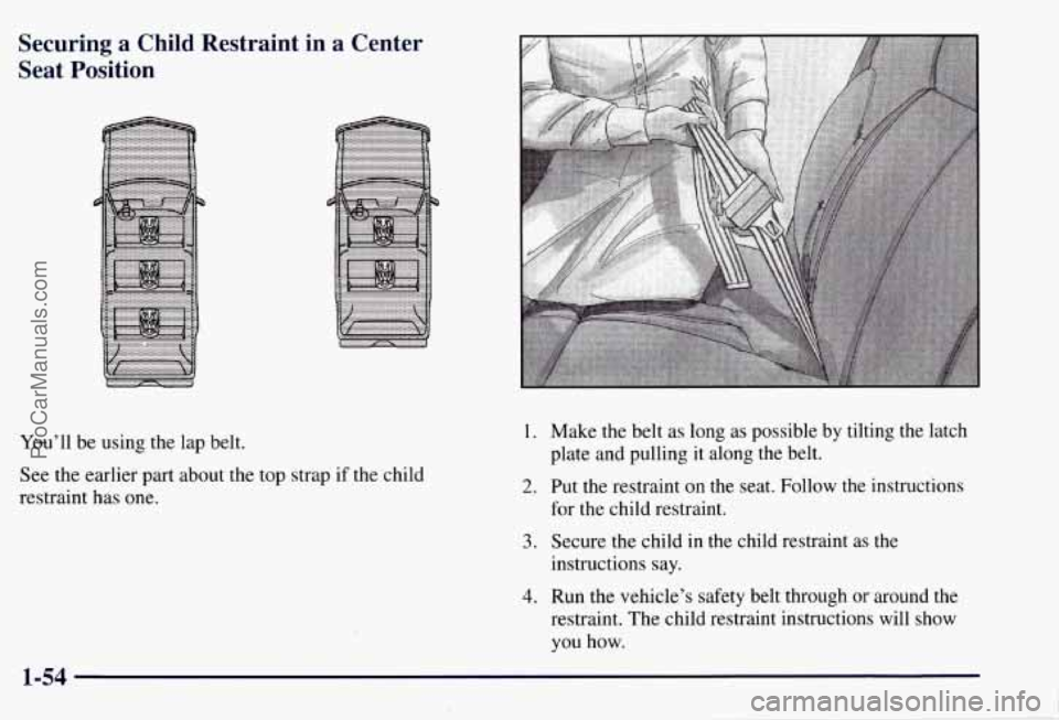 CHEVROLET SUBURBAN 1997 Repair Manual Securing a Child Restraint  in  a Center 
Seat  Position 
You’ll  be using the lap belt. 
See  the earlier  part about the top  strap if the child 
restraint  has one. 1. Make  the belt  as  long as