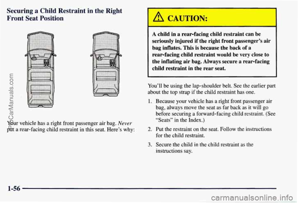 CHEVROLET SUBURBAN 1997 Repair Manual Securing a Child  Restraint  in  the  Right 
Front  Seat  Position 
Your  vehicle  has a right  front passenger  air bag. Never 
put a rear-facing  child restraint in this  seat. Here’s why: 
A chil