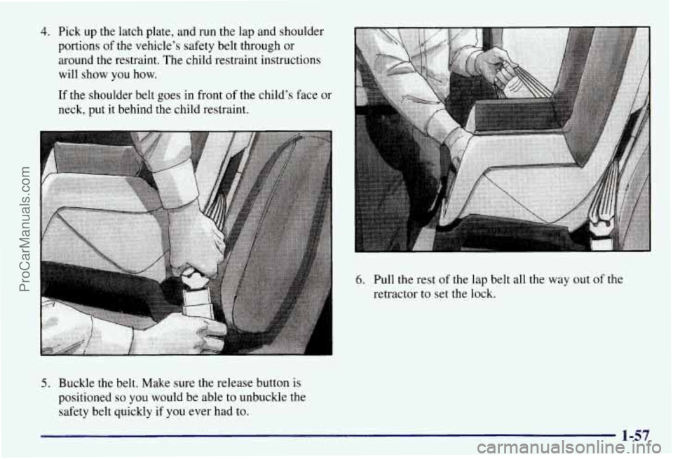 CHEVROLET SUBURBAN 1997 Repair Manual 4. Pick  up  the latch plate,  and run the lap and shoulder 
portions  of the  vehicle’s  safety belt through  or 
around the restraint.  The child restraint instructions 
will  show  you  how. 
If 