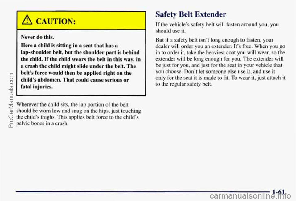 CHEVROLET SUBURBAN 1997 Repair Manual L 
a CAUTION: 
- - 
Never do this. 
Here 
a child  is  sitting in a seat  that  has a 
lap-shoulder  belt, but the shoulder  part is behind 
the  child. 
If the  child wears the  belt in this  way, in