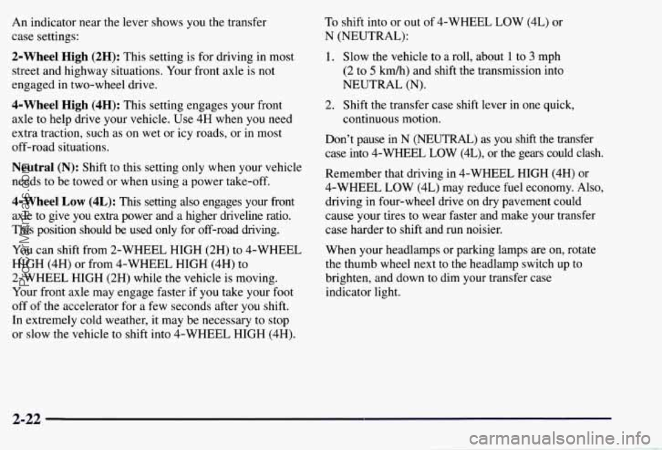 CHEVROLET SUBURBAN 1997  Owners Manual An indicator  near the  lever  shows  you the transfer 
case  settings: 
2-Wheel High (2H): This  setting  is  for  driving in most 
street  and  highway situations.  Your front axle 
is not 
engaged 