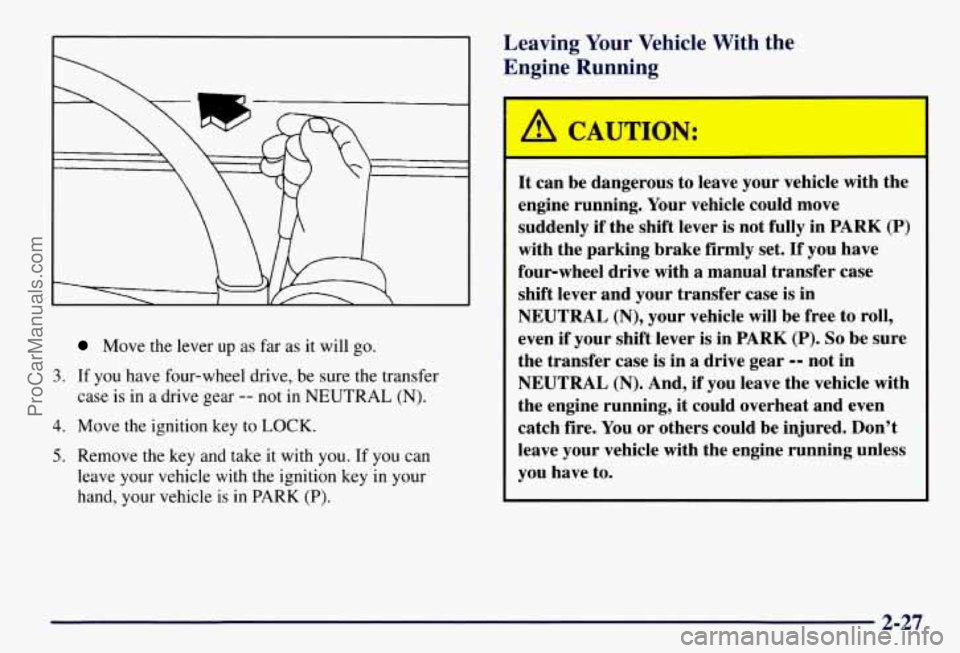CHEVROLET SUBURBAN 1997  Owners Manual Move the lever up as far  as it will go. 
3. If  you  have four-wheel drive, be  sure the transfer 
case  is  in 
a drive gear -- not in NEUTRAL (N). 
4. Move the ignition  key to LOCK. 
5. Remove the