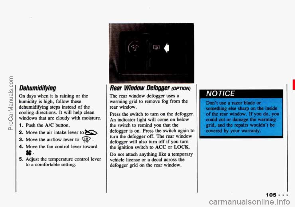 CHEVROLET TRACKER 1993 Owners Manual Dehumidifying
On days when it is raining or the
humidity is high, follow these
dehumidifying steps instead of the
cooling directions. It will help clean
windows that are cloudy wi CHEVROLET TRACKER 1993 Owners Manual Dehumidifying
On days when it is raining or the
humidity is high, follow these
dehumidifying steps instead of the
cooling directions. It will help clean
windows that are cloudy wi