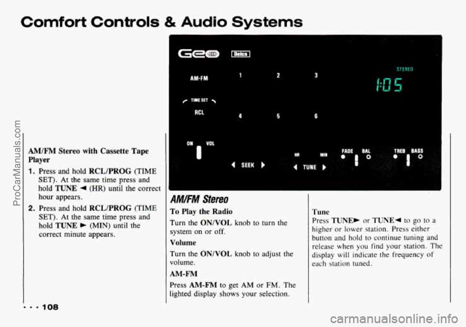 CHEVROLET TRACKER 1993 Owners Manual Comfort Controls & Audio Systems
AM/FM Stereo with Cassette Tape
Player
1. Press and hold RCL/PROG (TIME
SET). At the same time press and
hold
TUNE 4 (HR) until the correct
hour app CHEVROLET TRACKER 1993 Owners Manual Comfort Controls & Audio Systems
AM/FM Stereo with Cassette Tape
Player
1. Press and hold RCL/PROG (TIME
SET). At the same time press and
hold
TUNE 4 (HR) until the correct
hour app