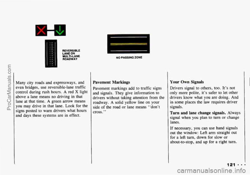 CHEVROLET TRACKER 1993 Owners Manual Y
REVERSIBLE
LANE ON ROADWAY
MULTI-LANE
Many
city roads and expressways, and
zven bridges,
use reversible-lane traffic
:ontrol during rush hours. A red
X light
above a lane means CHEVROLET TRACKER 1993 Owners Manual Y
REVERSIBLE
LANE ON ROADWAY
MULTI-LANE
Many
city roads and expressways, and
zven bridges,
use reversible-lane traffic
:ontrol during rush hours. A red
X light
above a lane means