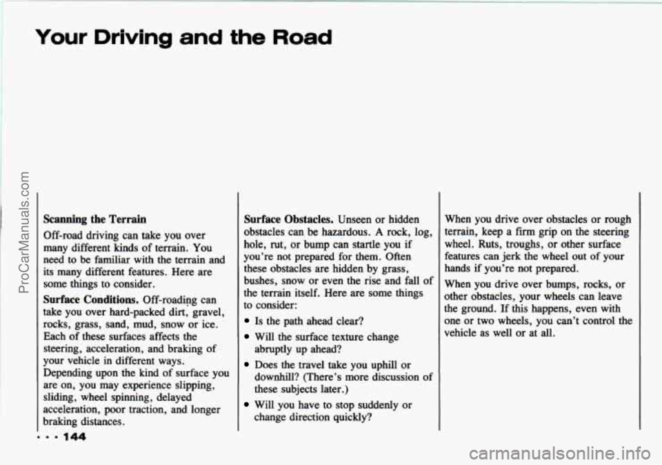 CHEVROLET TRACKER 1993 Owners Manual Your Driving and the Road
... 144
Scanning the Terrain
Off-road driving can take you over
many different kinds of terrain. You
need to be familiar with the terrain and
its many d CHEVROLET TRACKER 1993 Owners Manual Your Driving and the Road
... 144
Scanning the Terrain
Off-road driving can take you over
many different kinds of terrain. You
need to be familiar with the terrain and
its many d