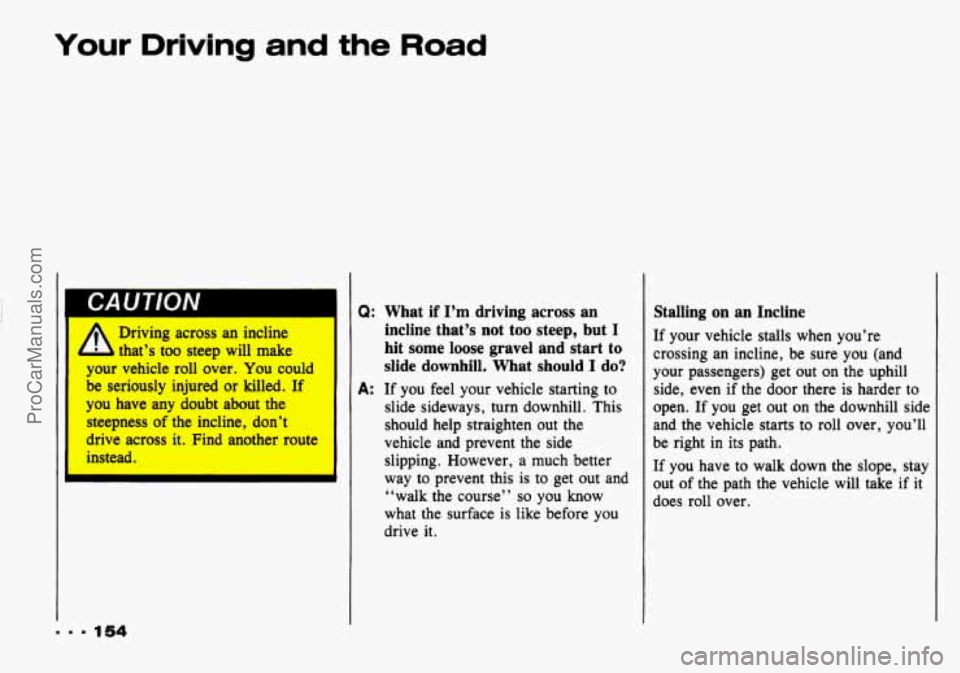 CHEVROLET TRACKER 1993 Owners Manual Your Driving and the Road
I A Driving across an incline
- I that’s too steep will make
your vehicle roll over. You could
be seriously injured or killed. If
1
you have any doubt CHEVROLET TRACKER 1993 Owners Manual Your Driving and the Road
I A Driving across an incline
- I that’s too steep will make
your vehicle roll over. You could
be seriously injured or killed. If
1
you have any doubt