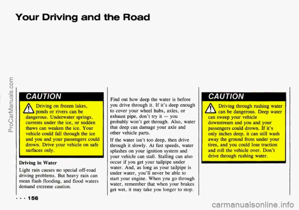 CHEVROLET TRACKER 1993 Owners Manual Your Driving and the Road
I CAUTION
A
Driving on frozen lakes,
ponds or rivers can be
dangerous. Underwater springs,
currents under the ice, or sudden
thaws can weaken
the ice. Your
CHEVROLET TRACKER 1993 Owners Manual Your Driving and the Road
I CAUTION
A
Driving on frozen lakes,
ponds or rivers can be
dangerous. Underwater springs,
currents under the ice, or sudden
thaws can weaken
the ice. Your
