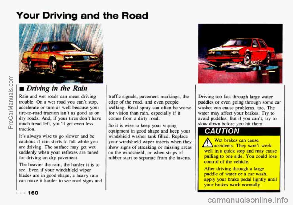 CHEVROLET TRACKER 1993 Owners Manual Your Driving and the Road
I
*. ’ i
... 160
Driving in the Rain
Rain and wet roads can mean driving
trouble. On
a wet road you can’t stop,
accelerate or turn as well because yo CHEVROLET TRACKER 1993 Owners Manual Your Driving and the Road
I
*. ’ i
... 160
Driving in the Rain
Rain and wet roads can mean driving
trouble. On
a wet road you can’t stop,
accelerate or turn as well because yo