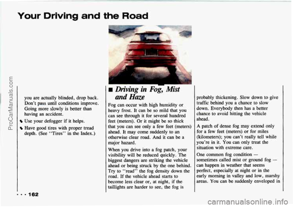 CHEVROLET TRACKER 1993 Owners Manual Your Drlvlng and the Road
you are actually blinded, drop back.
Don’t pass until conditions improve.
having an accident.
~ Going more slowly is better than
Use your defogger if i CHEVROLET TRACKER 1993 Owners Manual Your Drlvlng and the Road
you are actually blinded, drop back.
Don’t pass until conditions improve.
having an accident.
~ Going more slowly is better than
Use your defogger if i