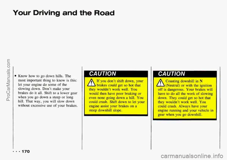 CHEVROLET TRACKER 1993 Owners Manual Your Driving and the Road
Know how to go down hills. The
most important thing to know is this:
let your engine do some
of the
slowing down. Don’t make your
brakes do it all. CHEVROLET TRACKER 1993 Owners Manual Your Driving and the Road
Know how to go down hills. The
most important thing to know is this:
let your engine do some
of the
slowing down. Don’t make your
brakes do it all.