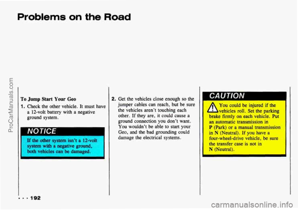 CHEVROLET TRACKER 1993 Owners Manual Problems on the Road
To Jump Start Your Geo
1. Check the other vehicle. It must have
a 12-volt battery with a negative
ground system.
If the other system isn’t a 12-volt I
system CHEVROLET TRACKER 1993 Owners Manual Problems on the Road
To Jump Start Your Geo
1. Check the other vehicle. It must have
a 12-volt battery with a negative
ground system.
If the other system isn’t a 12-volt I
system