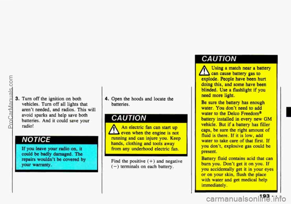 CHEVROLET TRACKER 1993 Owners Manual 3. Turn off the ignition on both
vehicles. Turn
off all lights that
aren’t needed, and radios. This will
avoid sparks and help save both
batteries. And
it could save your
rad CHEVROLET TRACKER 1993 Owners Manual 3. Turn off the ignition on both
vehicles. Turn
off all lights that
aren’t needed, and radios. This will
avoid sparks and help save both
batteries. And
it could save your
rad