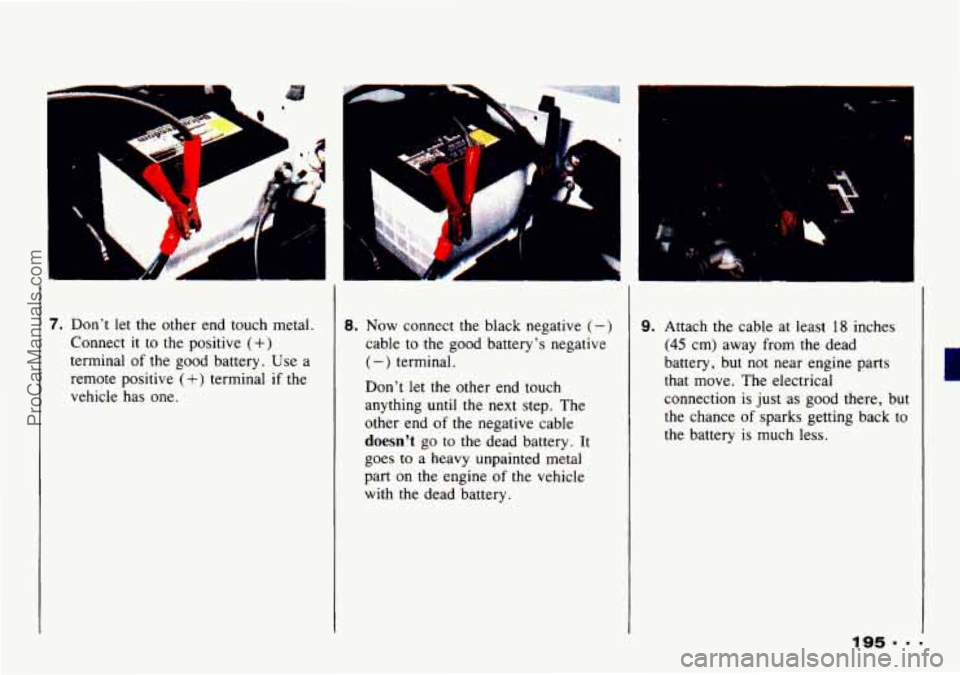 CHEVROLET TRACKER 1993 Owners Manual 1 L
7. Don’t let the other end touch metal.
Connect
it to the positive (+)
terminal of the good battery. Use a
remote positive
(+) terminal if the
vehicle has one.
8. Now connec CHEVROLET TRACKER 1993 Owners Manual 1 L
7. Don’t let the other end touch metal.
Connect
it to the positive (+)
terminal of the good battery. Use a
remote positive
(+) terminal if the
vehicle has one.
8. Now connec
