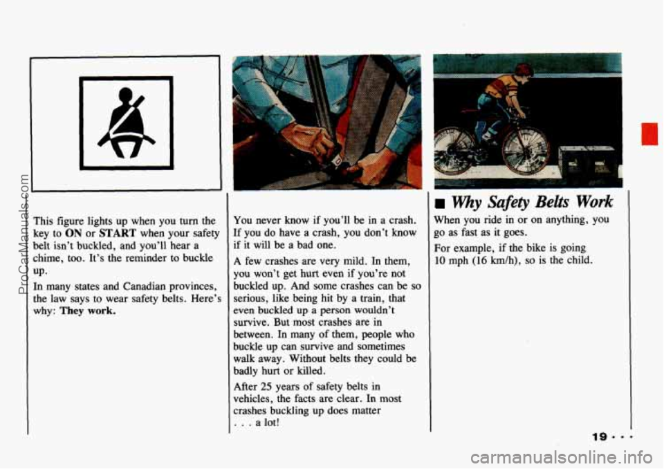 CHEVROLET TRACKER 1993 Owners Manual I 
This figure  lights  up  when  you turn the 
key  to 
ON or START when  your safety 
belt  isn’t  buckled, and  you’ll  hear  a 
chime,  too.  It’s the  reminder  to buckle 
UP- 
In  many  st