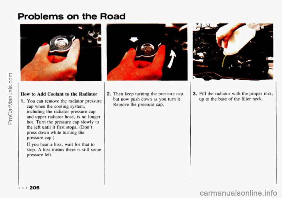CHEVROLET TRACKER 1993 Owners Manual Problems on the Road
I
How to Add Coolant to the Radiator
1. You can remove the radiator pressure
cap when the cooling system,
including the radiator pressure cap
and upper radiator CHEVROLET TRACKER 1993 Owners Manual Problems on the Road
I
How to Add Coolant to the Radiator
1. You can remove the radiator pressure
cap when the cooling system,
including the radiator pressure cap
and upper radiator