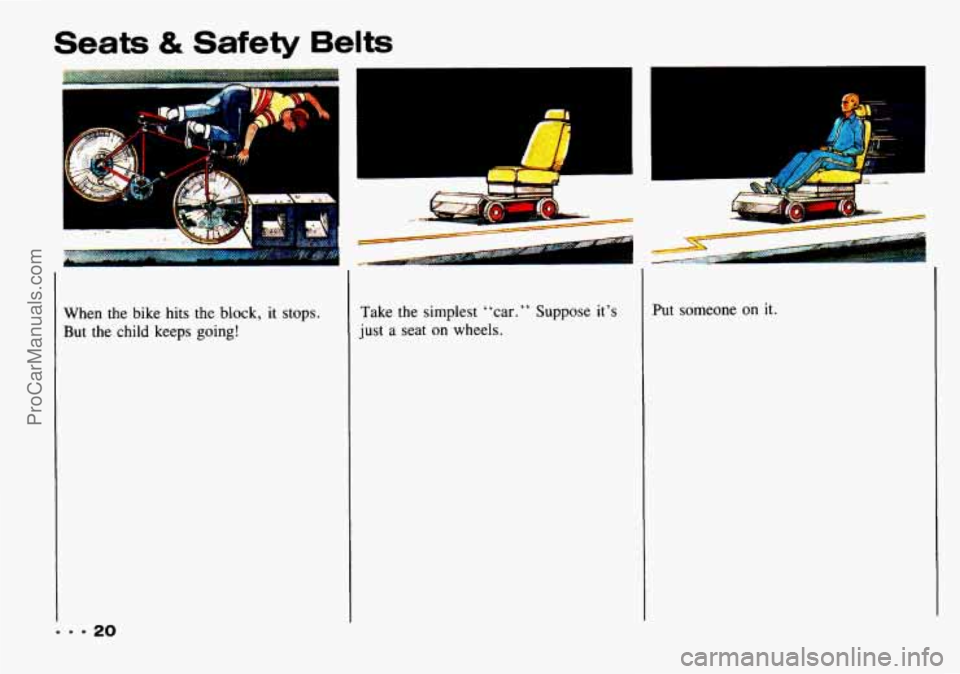 CHEVROLET TRACKER 1993 Owners Manual Seats & Safety Belts 
When  the  bike  hits  the block, it stops. 
But the child keeps going! 
A 
Take the  simplest “car.” Suppose  it’s 
just a seat on wheels. 
1 
A 
Put someone on it. 
ProCa
