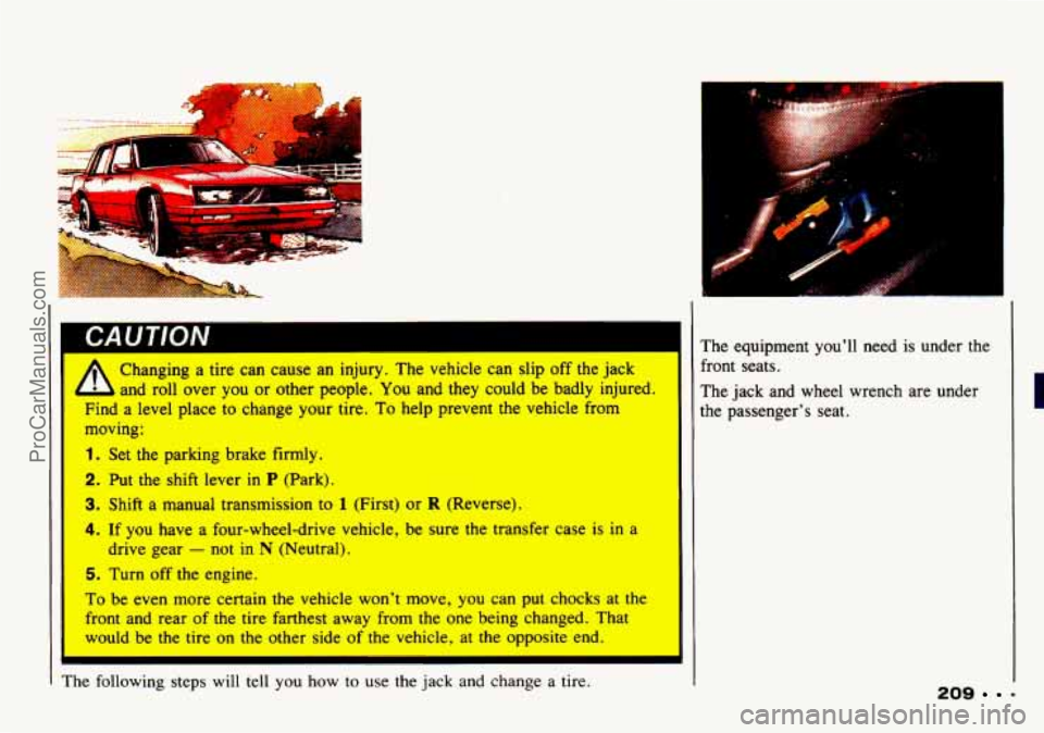CHEVROLET TRACKER 1993  Owners Manual CAUTION 
A 
Changing a  tire can cause an  injury.  The vehicle can  slip  off the jack 
and  roll  over you or  other  people. You and they  could  be badly  injured. 
Find  a level  place to  change